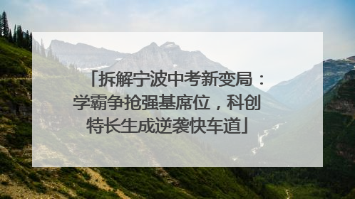 拆解宁波中考新变局：学霸争抢强基席位，科创特长生成逆袭快车道