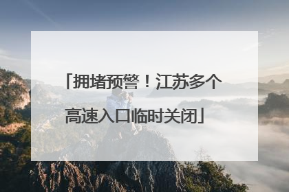 拥堵预警！江苏多个高速入口临时关闭