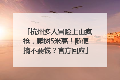 杭州多人冒险上山疯抢，爬树5米高！随便摘不要钱？官方回应