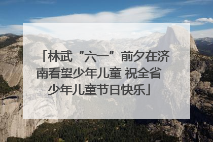 林武“六一”前夕在济南看望少年儿童 祝全省少年儿童节日快乐