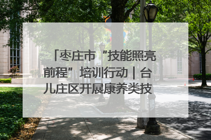 枣庄市“技能照亮前程”培训行动｜台儿庄区开展康养类技能进校园活动