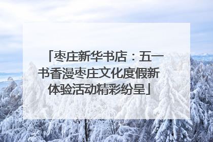 枣庄新华书店：五一书香漫枣庄文化度假新体验活动精彩纷呈
