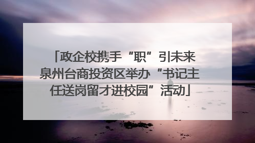 政企校携手“职”引未来 泉州台商投资区举办“书记主任送岗留才进校园”活动