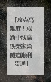 攻克高难度！成渝中线高铁荣家湾隧道顺利贯通
