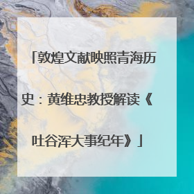 敦煌文献映照青海历史：黄维忠教授解读《吐谷浑大事纪年》
