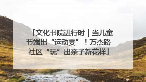 文化书院进行时｜当儿童节端出“运动宴”！万杰路社区“玩”出亲子新花样