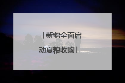 新疆全面启动夏粮收购