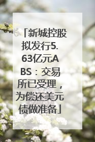 新城控股拟发行5.63亿元ABS：交易所已受理，为偿还美元债做准备