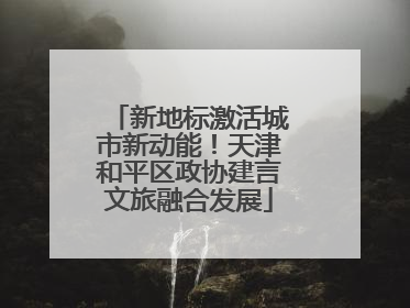 新地标激活城市新动能！天津和平区政协建言文旅融合发展