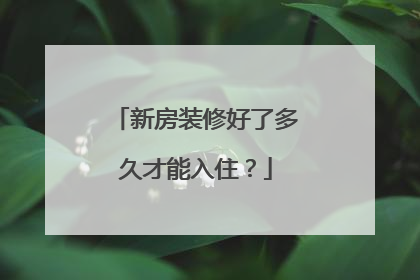 新房装修好了多久才能入住？
