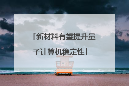 新材料有望提升量子计算机稳定性