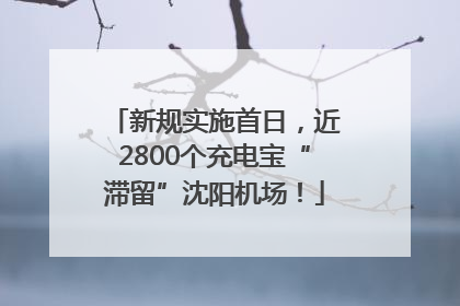 新规实施首日，近2800个充电宝“滞留”沈阳机场！