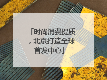 时尚消费提质，北京打造全球首发中心