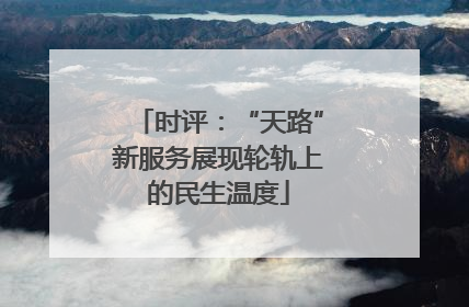 时评：“天路”新服务展现轮轨上的民生温度