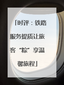 时评：铁路服务提质让旅客“粽”享温馨旅程