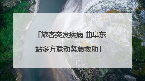 旅客突发疾病 曲阜东站多方联动紧急救助