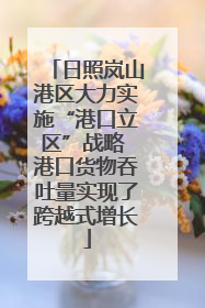 日照岚山港区大力实施“港口立区”战略 港口货物吞吐量实现了跨越式增长