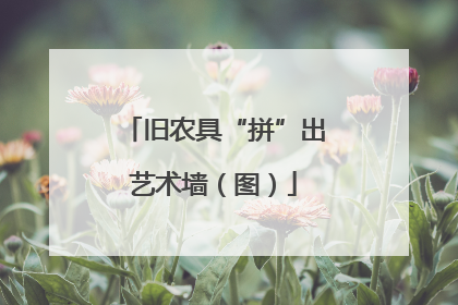 旧农具“拼”出艺术墙（图）