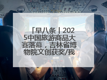 早八条丨2025中国旅游商品大赛落幕，吉林省博物院文创获奖/我国职业本科高校加速扩容