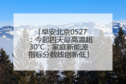 早安北京0527：今起四天最高温超30℃；家庭新能源指标分数线创新低