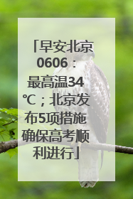 早安北京0606：最高温34℃；北京发布5项措施确保高考顺利进行