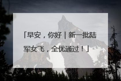 早安，你好｜新一批陆军女飞，全优通过！