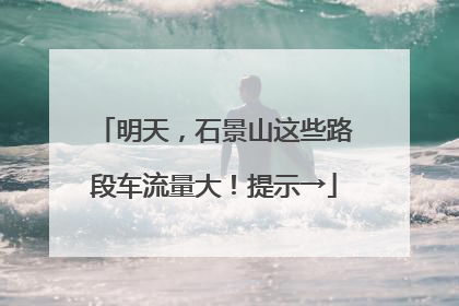 明天，石景山这些路段车流量大！提示→