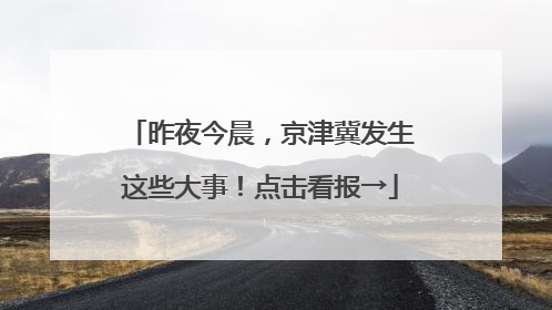 昨夜今晨，京津冀发生这些大事！点击看报→