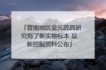 晋南地区金元葬具研究有了新实物标本 最新挖掘资料公布
