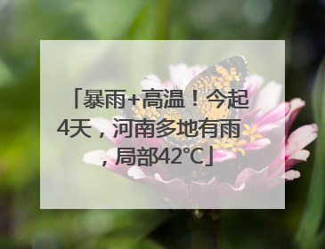 暴雨+高温！今起4天，河南多地有雨，局部42℃