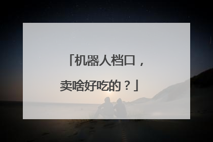 机器人档口，卖啥好吃的？