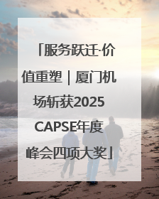 服务跃迁·价值重塑｜厦门机场斩获2025CAPSE年度峰会四项大奖