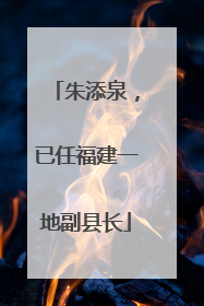朱添泉，已任福建一地副县长