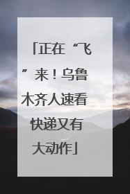 正在“飞”来！乌鲁木齐人速看 快递又有大动作