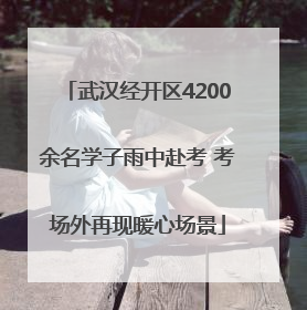武汉经开区4200余名学子雨中赴考 考场外再现暖心场景