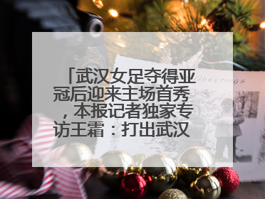 武汉女足夺得亚冠后迎来主场首秀，本报记者独家专访王霜：打出武汉人不服输精气神