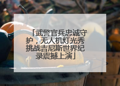 武警官兵忠诚守护，无人机灯光秀挑战吉尼斯世界纪录震撼上演