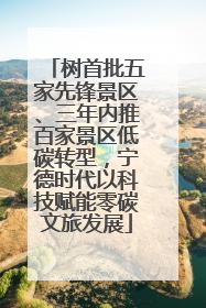 树首批五家先锋景区、三年内推百家景区低碳转型，宁德时代以科技赋能零碳文旅发展
