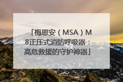 梅思安（MSA）M8正压式消防呼吸器：高危救援的守护神器