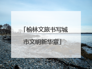 榆林文旅书写城市文明新华章