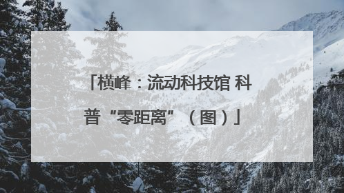 横峰：流动科技馆 科普“零距离”（图）
