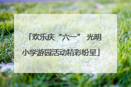 欢乐庆“六一” 光明小学游园活动精彩纷呈