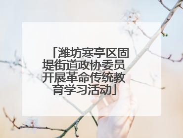 潍坊寒亭区固堤街道政协委员开展革命传统教育学习活动