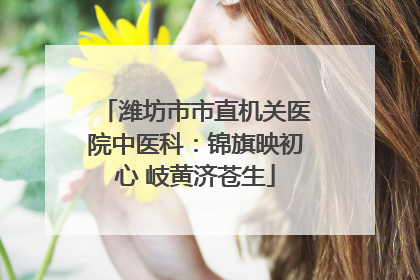 潍坊市市直机关医院中医科：锦旗映初心 岐黄济苍生