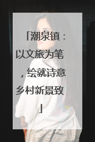 潮泉镇：以文旅为笔，绘就诗意乡村新景致