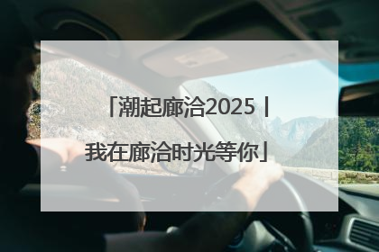潮起廊洽2025丨我在廊洽时光等你