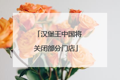 汉堡王中国将关闭部分门店