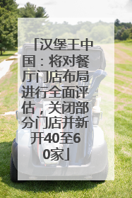 汉堡王中国：将对餐厅门店布局进行全面评估，关闭部分门店并新开40至60家