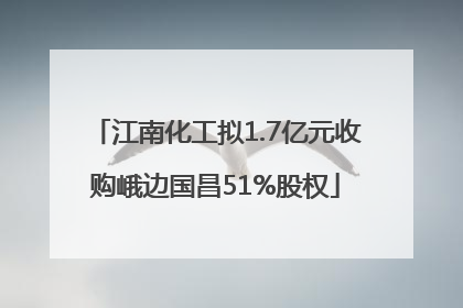 江南化工拟1.7亿元收购峨边国昌51%股权