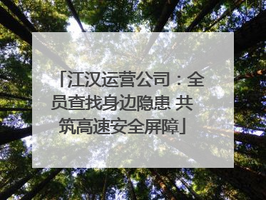 江汉运营公司：全员查找身边隐患 共筑高速安全屏障
